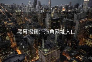 黑幕揭露：海角网址入口