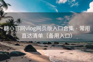 糖心官网vlog网页版入口合集 · 常用直达清单（备用入口）