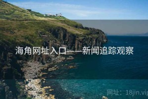 海角网址入口——新闻追踪观察