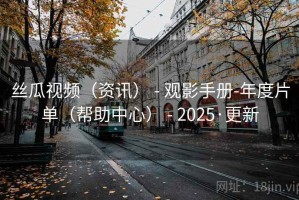 丝瓜视频（资讯） - 观影手册-年度片单（帮助中心） - 2025·更新