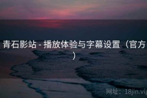 青石影站 - 播放体验与字幕设置（官方）