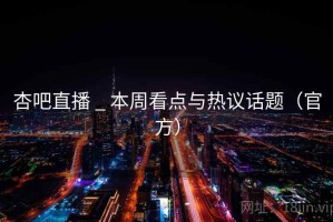 杏吧直播 _ 本周看点与热议话题（官方）
