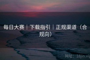 每日大赛｜下载指引｜正规渠道（合规向）