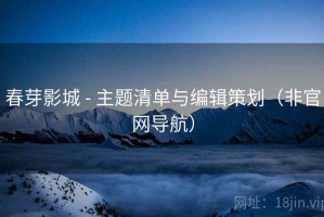春芽影城 - 主题清单与编辑策划（非官网导航）