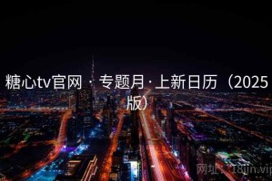 糖心tv官网 · 专题月·上新日历（2025版）