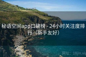 秘语空间app口碑榜 - 24小时关注度排行（新手友好）