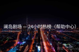 澜岛剧场 — 24小时热榜（帮助中心）