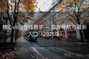 糖心vlog在线教学 — 官方导航与最新入口（2025版）