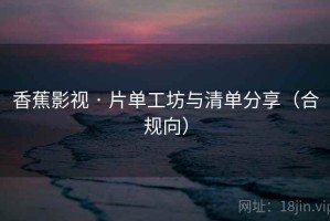 香蕉影视 · 片单工坊与清单分享（合规向）