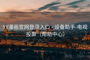 YY漫画官网登录入口 - 设备助手-电视投屏（帮助中心）