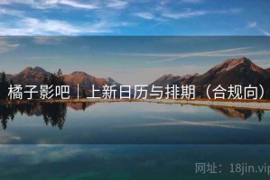 橘子影吧｜上新日历与排期（合规向）