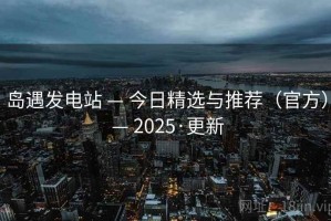 岛遇发电站 — 今日精选与推荐（官方） — 2025·更新