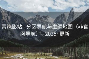 青岚影站 - 分区导航与主题地图（非官网导航） - 2025·更新