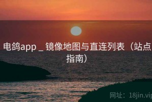 电鸽app _ 镜像地图与直连列表（站点指南）