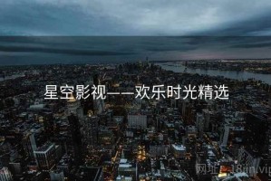 星空影视——欢乐时光精选