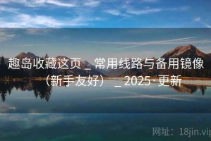 趣岛收藏这页 _ 常用线路与备用镜像（新手友好） _ 2025·更新