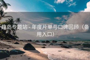 趣岛专题站 - 年度片单与口碑回顾（备用入口）