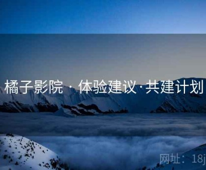 橘子影院 · 体验建议·共建计划