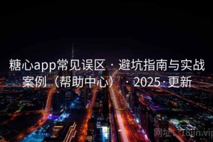糖心app常见误区 · 避坑指南与实战案例（帮助中心） · 2025·更新