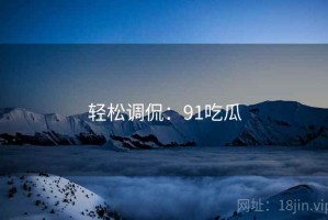 轻松调侃：91吃瓜