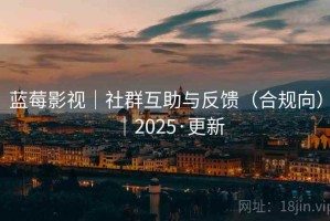 蓝莓影视｜社群互助与反馈（合规向）｜2025·更新