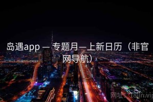 岛遇app — 专题月—上新日历（非官网导航）
