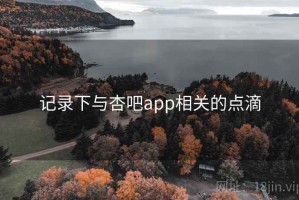 记录下与杏吧app相关的点滴