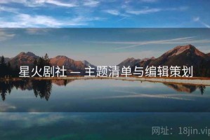 星火剧社 — 主题清单与编辑策划