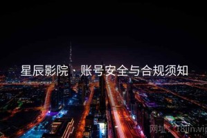 星辰影院 · 账号安全与合规须知