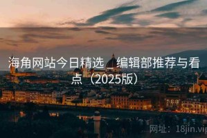 海角网站今日精选 _ 编辑部推荐与看点（2025版）