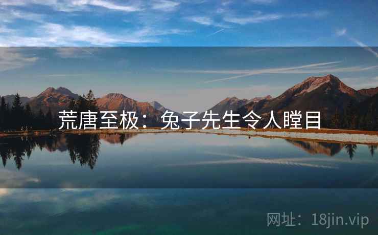 荒唐至极:兔子先生令人瞠目 荒唐至极:兔子先生令人瞠目