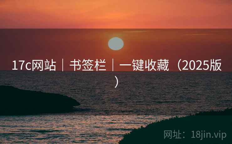 17c网站|书签栏|一键收藏(2025版) 17c网站|书签栏|一键收藏(2025版)