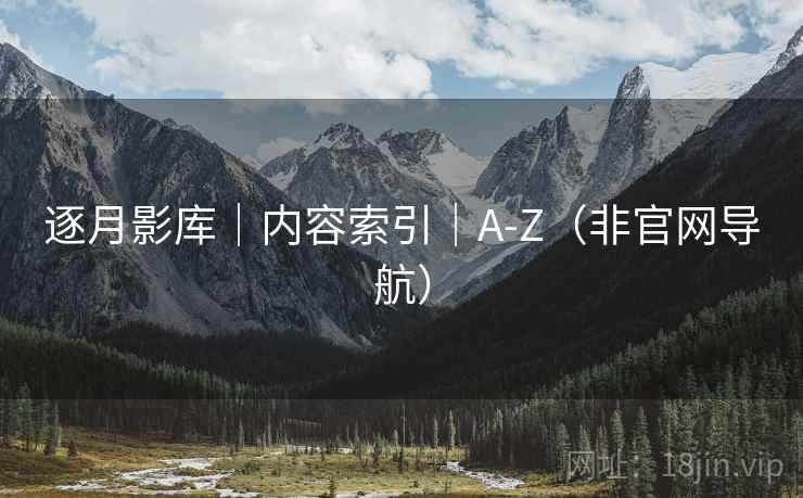 逐月影库|内容索引|A-Z(非官网导航) 逐月影库|内容索引|A-Z(非官网导航)