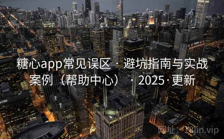 糖心app常见误区 · 避坑指南与实战案例(帮助中心) · 2025·更新 糖心app常见误区 · 避坑指南与实战案例(帮助中心) · 2025·更新