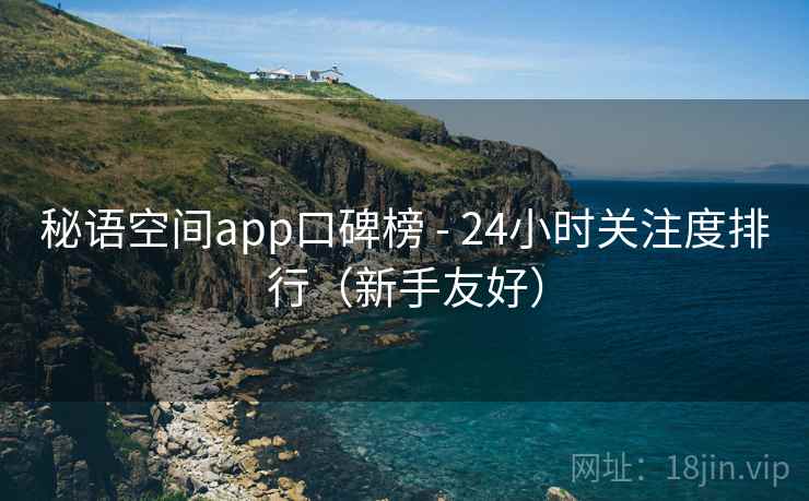 秘语空间app口碑榜 - 24小时关注度排行（新手友好）
