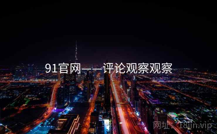 91官网——评论观察观察 91官网——评论观察观察
