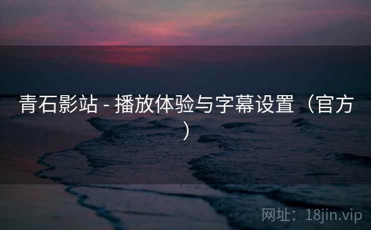 青石影站 - 播放体验与字幕设置（官方）