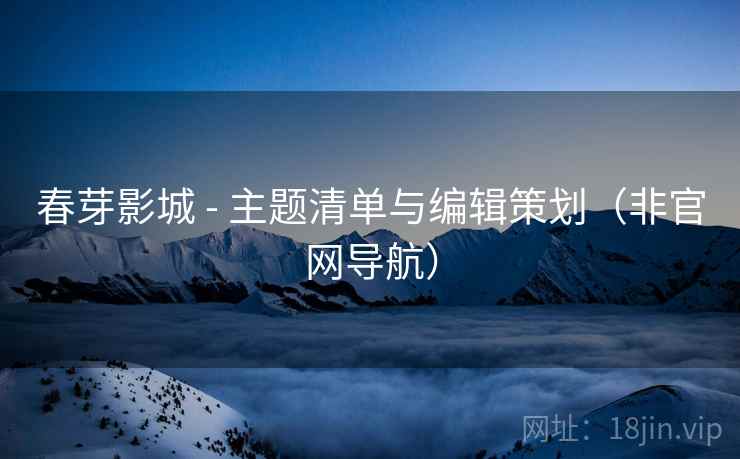 春芽影城 - 主题清单与编辑策划（非官网导航）