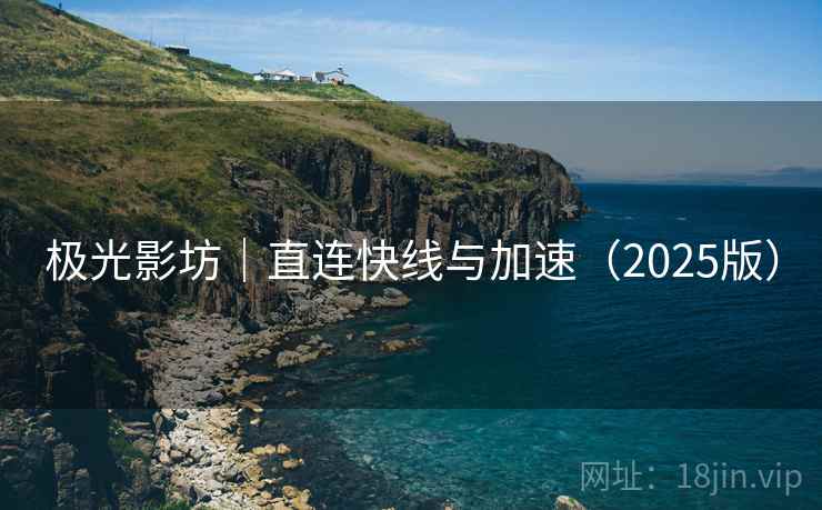 极光影坊｜直连快线与加速（2025版）