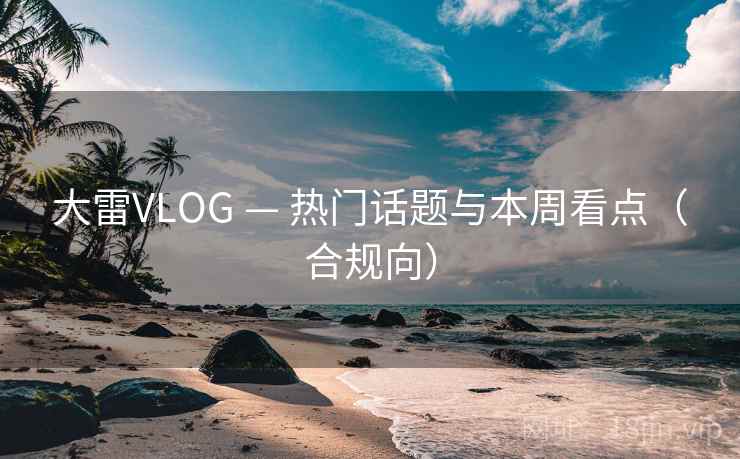 大雷VLOG — 热门话题与本周看点（合规向）