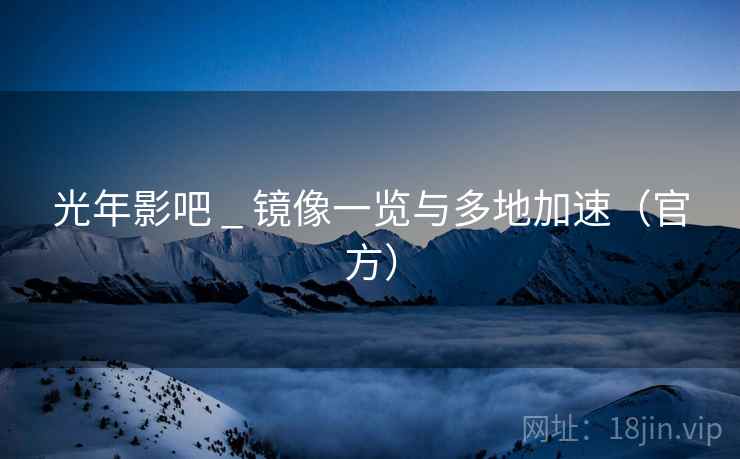 光年影吧 _ 镜像一览与多地加速（官方）
