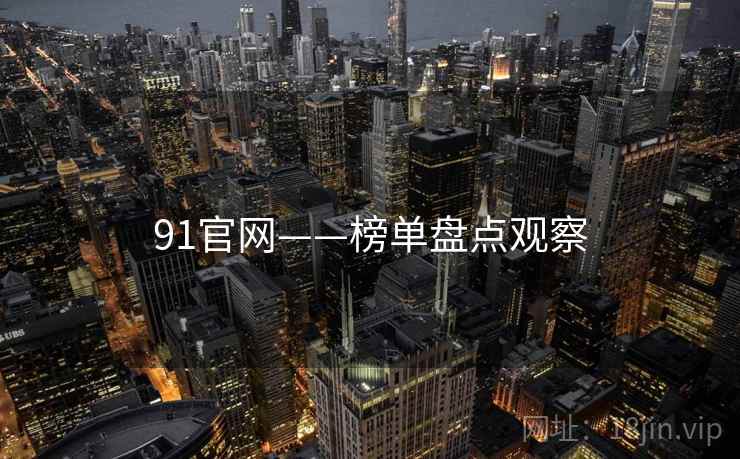91官网——榜单盘点观察 91官网——榜单盘点观察