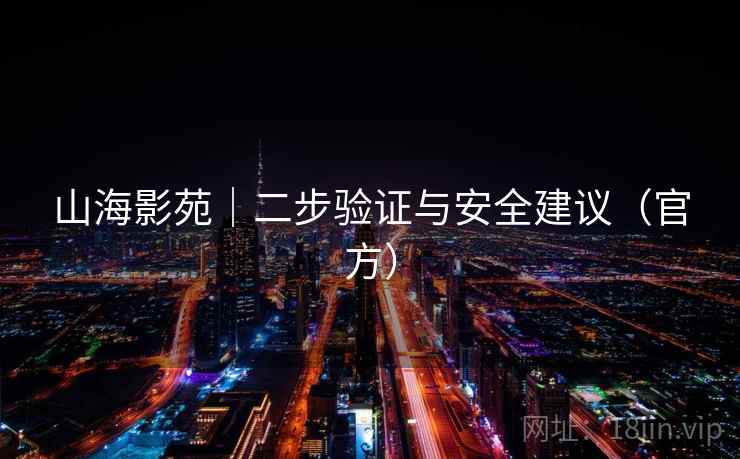 山海影苑｜二步验证与安全建议（官方）