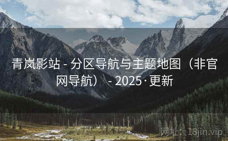 青岚影站 - 分区导航与主题地图（非官网导航） - 2025·更新