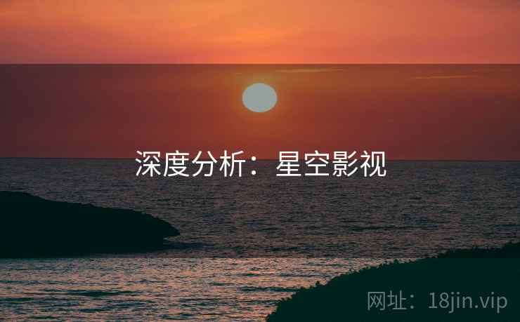 深度分析:星空影视 深度分析:星空影视