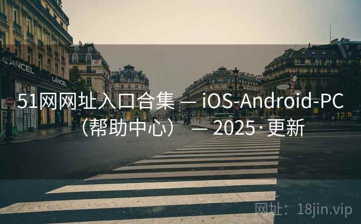 51网网址入口合集 — iOS-Android-PC（帮助中心） — 2025·更新