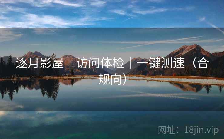 逐月影屋｜访问体检｜一键测速（合规向）