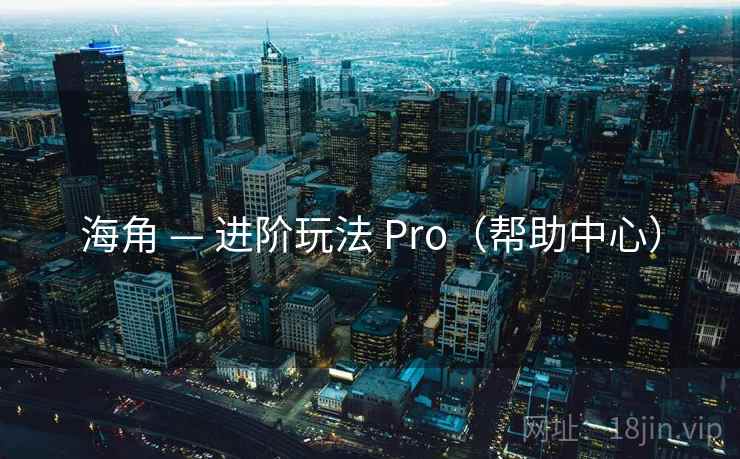 海角 — 进阶玩法 Pro(帮助中心) 海角 — 进阶玩法 Pro(帮助中心)