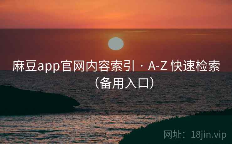 麻豆app官网内容索引 · A-Z 快速检索(备用入口) 麻豆app官网内容索引 · A-Z 快速检索(备用入口)