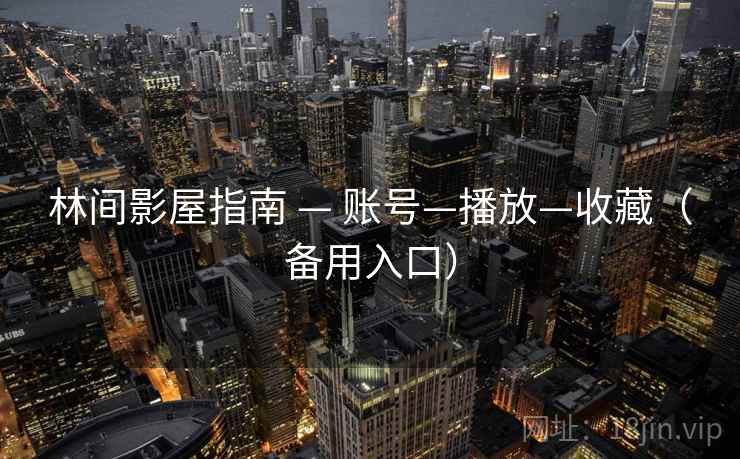 林间影屋指南 — 账号—播放—收藏（备用入口）